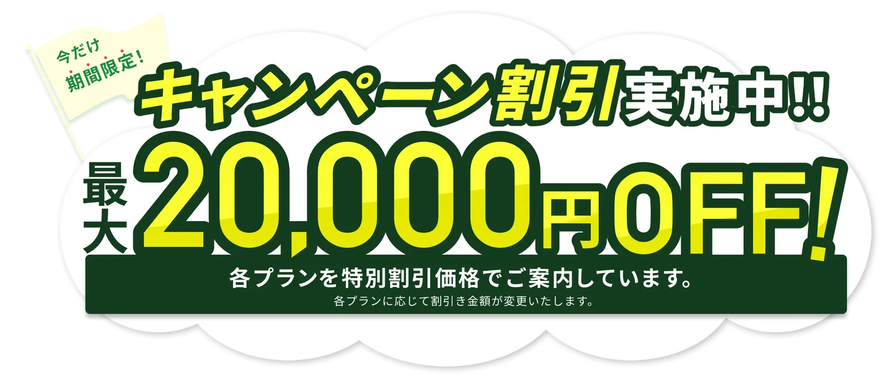 今だけ期間限定！キャンペーン割引実施中！最大20,000円OFF！各プランを特別割引価格でご案内しています。各プランに応じて割引金額が変更いたします。