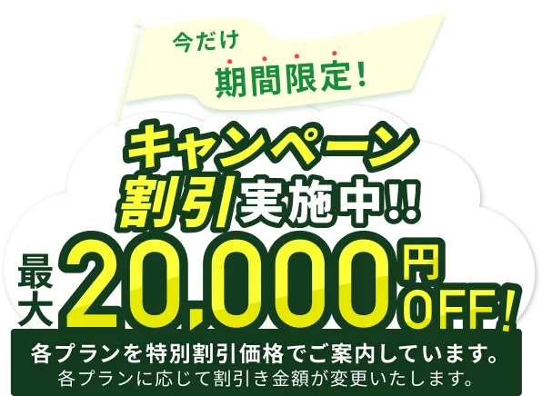今だけ期間限定！キャンペーン割引実施中！最大20,000円OFF！各プランを特別割引価格でご案内しています。各プランに応じて割引金額が変更いたします。